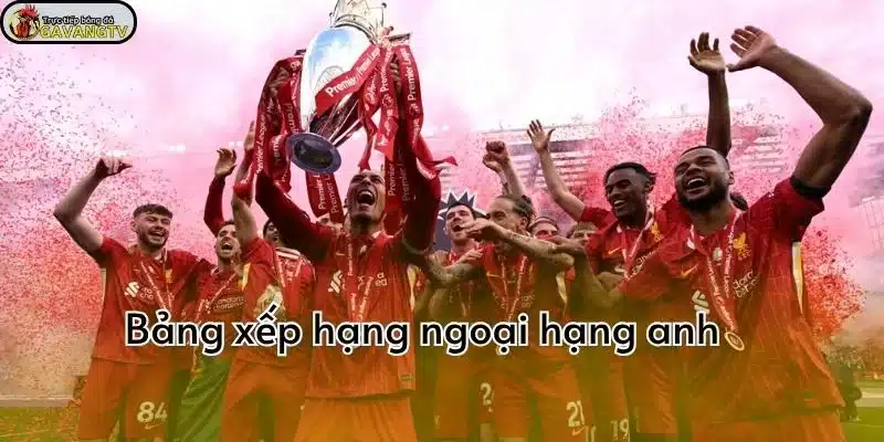 Cập nhật bảng xếp hạng Ngoại Hạng Anh