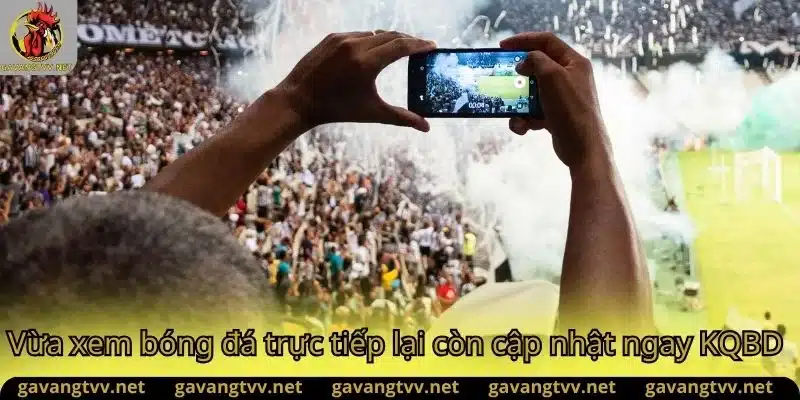 Vừa xem bóng đá vừa cập nhật kqbd tại GavangTV App